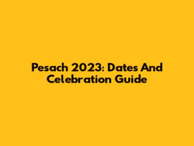 Pesach 2023: Dates And Celebration Guide