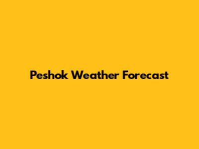 Peshok Weather Forecast
