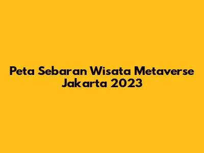 Peta Sebaran Wisata Metaverse Jakarta 2023