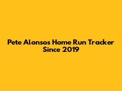 Pete Alonso's Home Run Tracker Since 2019