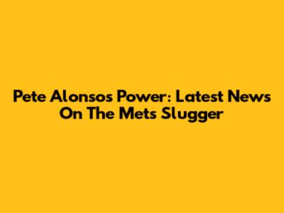 Pete Alonso's Power: Latest News On The Mets Slugger