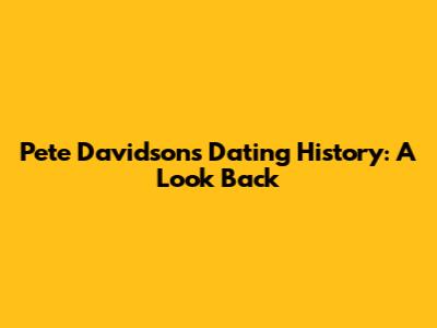 Pete Davidson's Dating History: A Look Back