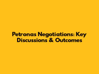 Petronas Negotiations: Key Discussions & Outcomes