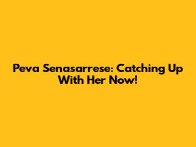 Peva Senasarrese: Catching Up With Her Now!