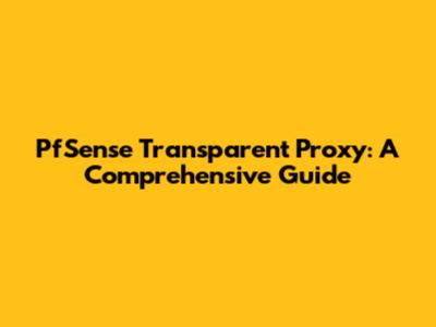 PfSense Transparent Proxy: A Comprehensive Guide