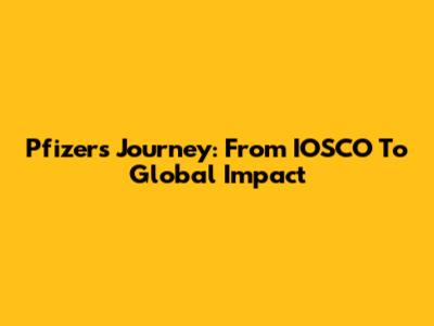 Pfizer's Journey: From IOSCO To Global Impact
