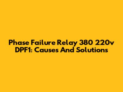 Phase Failure Relay 380 220v DPF1: Causes And Solutions