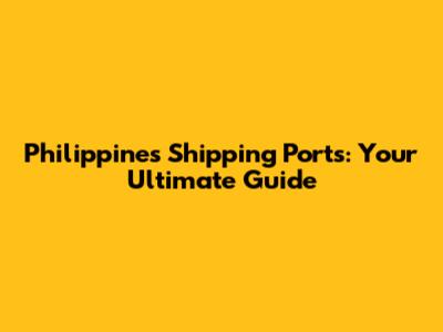 Philippines Shipping Ports: Your Ultimate Guide