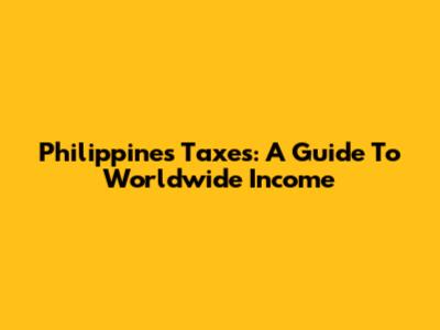 Philippines Taxes: A Guide To Worldwide Income
