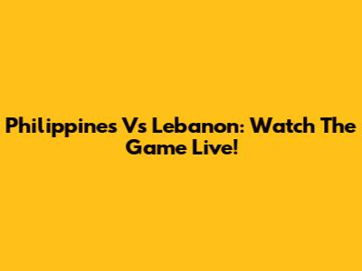 Philippines Vs Lebanon: Watch The Game Live!