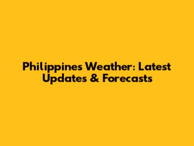 Philippines Weather: Latest Updates & Forecasts