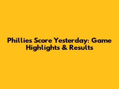 Phillies Score Yesterday: Game Highlights & Results