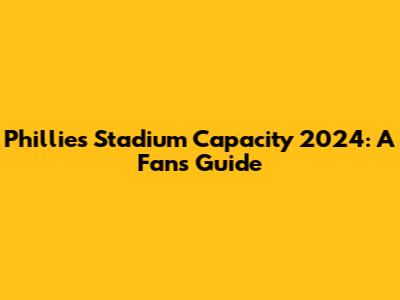 Phillies Stadium Capacity 2024: A Fan's Guide