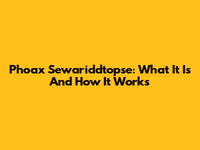 Phoax Sewariddtopse: What It Is And How It Works