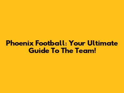 Phoenix Football: Your Ultimate Guide To The Team!