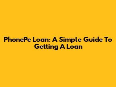 PhonePe Loan: A Simple Guide To Getting A Loan