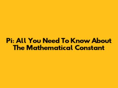 Pi: All You Need To Know About The Mathematical Constant