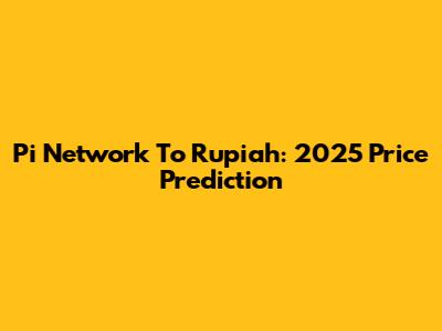 Pi Network To Rupiah: 2025 Price Prediction