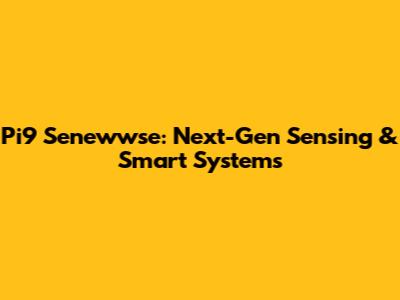 Pi9 Senewwse: Next-Gen Sensing & Smart Systems