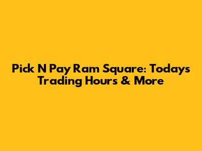 Pick N Pay Ram Square: Today's Trading Hours & More