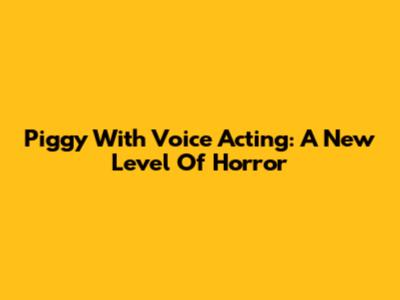 Piggy With Voice Acting: A New Level Of Horror