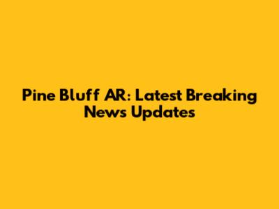 Pine Bluff AR: Latest Breaking News Updates