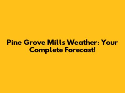 Pine Grove Mills Weather: Your Complete Forecast!