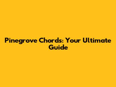 Pinegrove Chords: Your Ultimate Guide