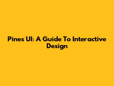 Pines UI: A Guide To Interactive Design