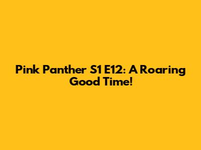Pink Panther S1 E12: A Roaring Good Time!