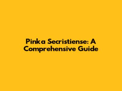 Pinka Secristiense: A Comprehensive Guide