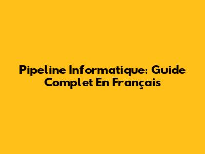 Pipeline Informatique: Guide Complet En Français