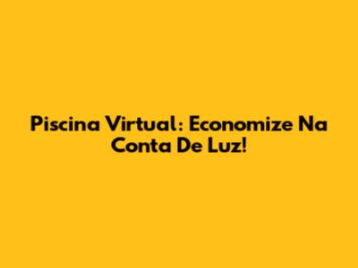Piscina Virtual: Economize Na Conta De Luz!