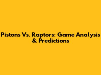 Pistons Vs. Raptors: Game Analysis & Predictions