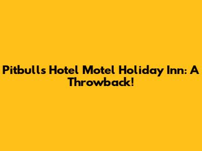 Pitbull's Hotel Motel Holiday Inn: A Throwback!
