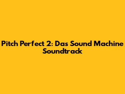 Pitch Perfect 2: Das Sound Machine Soundtrack