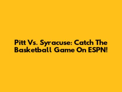 Pitt Vs. Syracuse: Catch The Basketball Game On ESPN!