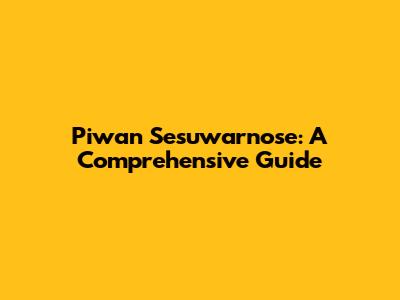 Piwan Sesuwarnose: A Comprehensive Guide