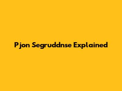 Pjon Segruddnse Explained