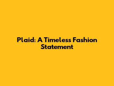 Plaid: A Timeless Fashion Statement