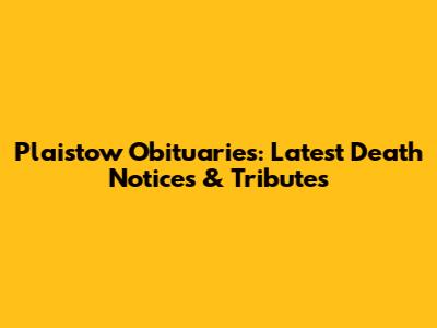 Plaistow Obituaries: Latest Death Notices & Tributes