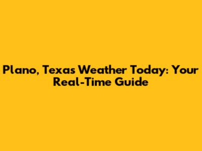 Plano, Texas Weather Today: Your Real-Time Guide