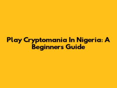 Play Cryptomania In Nigeria: A Beginner's Guide
