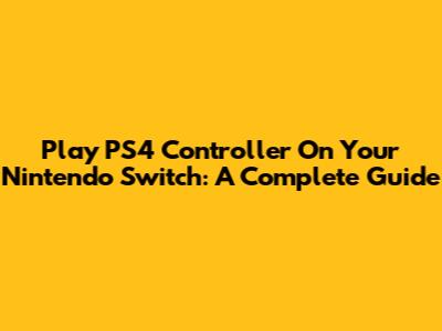 Play PS4 Controller On Your Nintendo Switch: A Complete Guide