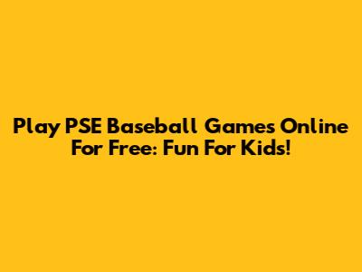 Play PSE Baseball Games Online For Free: Fun For Kids!