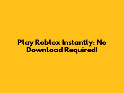 Play Roblox Instantly: No Download Required!