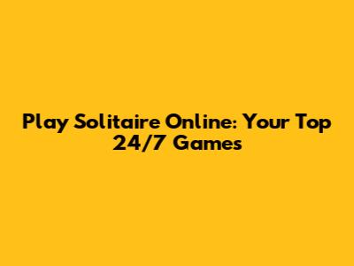 Play Solitaire Online: Your Top 24/7 Games