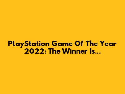 PlayStation Game Of The Year 2022: The Winner Is...