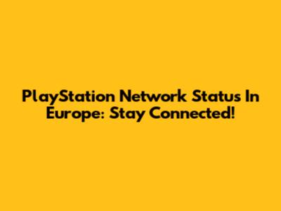 PlayStation Network Status In Europe: Stay Connected!
