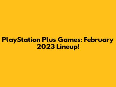 PlayStation Plus Games: February 2023 Lineup!